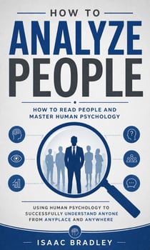How to Analyze People: How to Read People and Master Human Psychology - Using Human Psychology to Successfully Understand Anyone From Anyplace and Anywhere