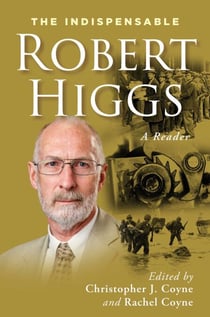 The Indispensable Robert Higgs - A Reader