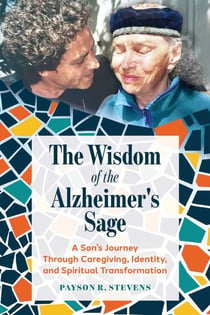 The Wisdom of the Alzheimer's Sage - A Son's Journey Through Caregiving, Identity, and Spiritual Transformation