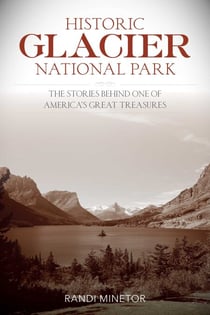 Historic Glacier National Park - The Stories Behind One of America's Great Treasures