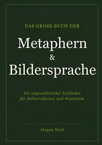 Das große Buch der Metaphern und Bildersprache - Ein ungewöhnlicher Leitfaden für Selbstreflexion und Wachstum