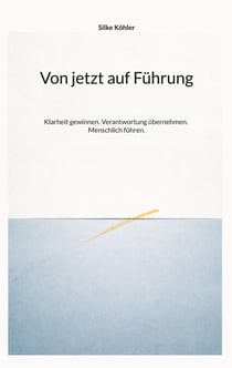 Von jetzt auf Führung - Klarheit gewinnen. Verantwortung übernehmen. Menschlich führen.