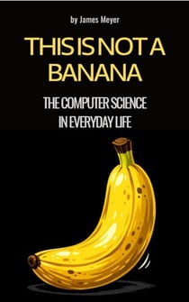 This is Not a Banana - The Computer Science in Everyday Life