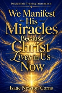 We Manifest His Miracles Because Christ Lives in Us Now