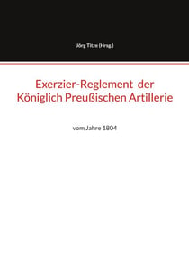 Exerzier-Reglement  der Königlich Preußischen Artillerie - vom Jahre 1804
