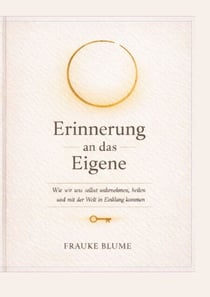 Erinnerung an das Eigene - Wie wir uns selbst wahrnehmen, heilen und mit der Welt in Einklang kommen