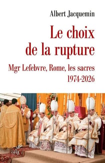 Le choix de la rupture - Mgr Lefebvre, Rome, les sacres, 1974-2026