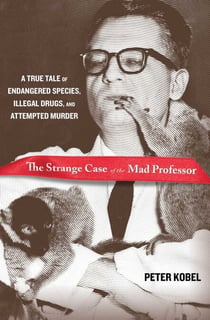 Strange Case of the Mad Professor - A True Tale of Endangered Species, Illegal Drugs, and Attempted Murder