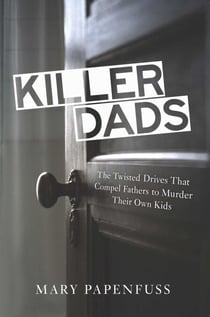 Killer Dads - The Twisted Drives that Compel Fathers to Murder Their Own Kids