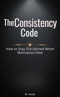The Consistency Code — How to Stay Disciplined When Motivation Dies - The Mental Mastery Series, #2