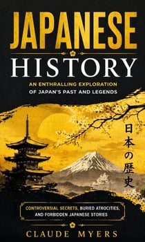 Japanese History: An Enthralling Exploration of Japan’s Past and Legends - Controversial Secrets, Buried Atrocities, and Forbidden Japanese Stories