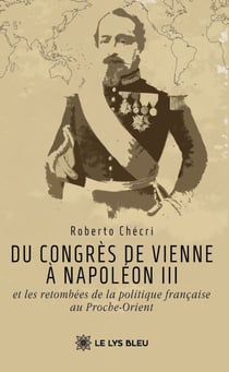 Du congrès de Vienne à Napoléon III et les retombées de la politique française au Proche-Orient