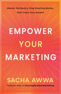 Empower Your Marketing - Master the Basics, Stop Wasting Money, and Fast Track Your Growth
