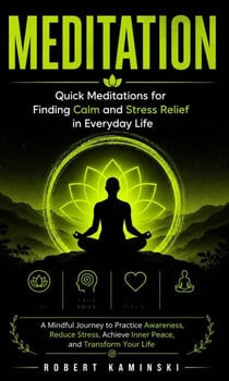 Meditation: Quick Meditations for Finding Calm and Stress Relief in Everyday Life - A Mindful Journey to Practice Awareness, Reduce Stress, Achieve Inner Peace, and Transform Your Life