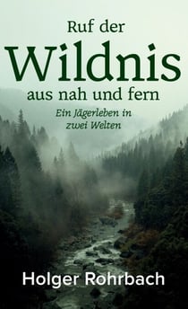 Ruf der Wildnis aus nah und fern - Ein Jägerleben in zwei Welten