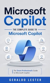 Microsoft Copilot: The Complete Guide to Microsoft Copilot - The Smart Professional’s Guide to Microsoft Copilot