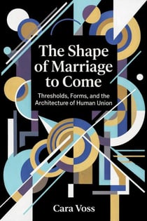 The Shape of Marriage to Come: Thresholds, Forms, and the Architecture of Human Union