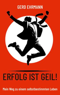 Erfolg ist geil! - Mein Weg zu einem selbstbestimmten Leben