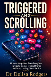 Triggered and Scrolling: How to Help Your Teen Daughter Navigate Social Media Drama Without Losing Your Sanity