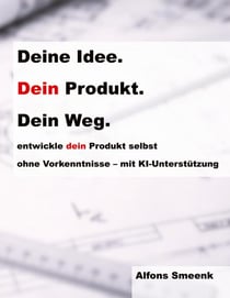 Deine Idee. Dein Produkt. Dein Weg. - Entwickle dein Produkt selbst, ohne Vorkenntnisse - mit KI-Unterstützung
