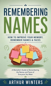 Remembering Names: How to Improve Your Memory, Remember Names & Faces - A Mentalist's Guide to Remembering the Names and Faces of Everyone You Meet