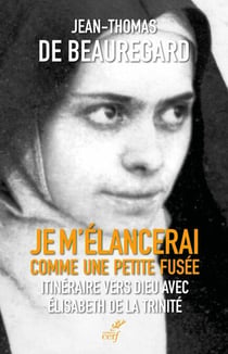 Je m'élancerai comme une petite fusée - Itinéraire vers Dieu avec Elisabeth de la Trinité
