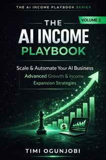 THE AI INCOME PLAYBOOK: Scale & Automate Your AI Business: Advanced Growth & Income Expansion Strategies (50+ Ways to Make MORE Money with 50 AI Tools, Volume II) - AI Income, #2