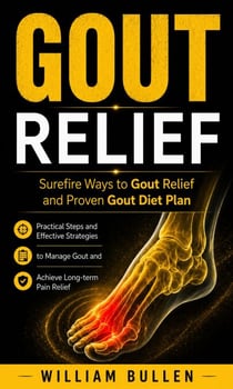 Gout Relief: Surefire Ways to Gout Relief and Proven Gout Diet Plan - Practical Steps and Effective Strategies to Manage Gout and Achieve Long-term Pain Relief