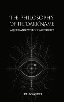 The Philosophy of the Dark Name: A Left-Hand Path Onomatodoxy - Philosophy of the Left-Hand Path, #5