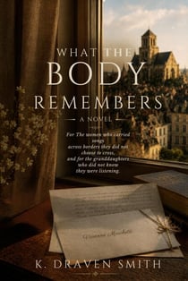 What The Body Remembers: For The Women who Carried Songs Across Borders They Did Not Choose To Cross, and For The Granddaughters Who Did Not Know They Were Listening - The Loire Valley Series, #2
