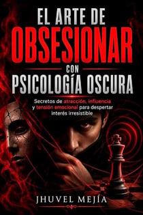 EL ARTE DE OBSESIONAR CON PSICOLOGÍA OSCURA  Un estudio completo de los mecanismos ocultos de la influencia psicológica y sus aplicaciones