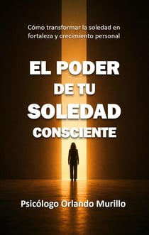 El poder de tu soledad consciente: Cómo transformar la soledad en fortaleza y crecimiento personal - Psicodesarrollo Personal
