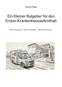 Ein Kleiner Ratgeber für den Ersten Krankenhausaufenthalt - Mehr Transparenz - Mehr Verständnis -  Mehr Gelassenheit
