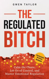 The Regulated Bitch: Calm the Chaos, Let Go of Control, and Master Emotional Regulation