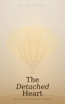 The Detached Heart: How to Love Without Clinging - The DETACHED Heart, #1
