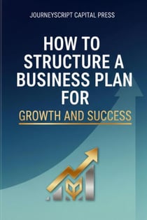 How to Structure A Business Plan for Growth and Success