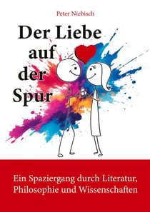 Der Liebe auf der Spur - Ein Spaziergang durch Literatur, Philosophie und Wissenschaften