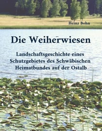 Die Weiherwiesen - Landschaftsgeschichte eines Schutzgebietes des Schwäbischen Heimatbundes auf der Ostalb