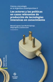 Los actores y las políticas en casos relevantes de producción de tecnologías intensivas en conocimiento - Ciencia y tecnología en la Argentina contemporánea II