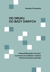 Od druku do bazy danych - „Polska Bibliografia Literacka” w procesie jej remediacji i ewolucji literaturoznawstwa polskiego