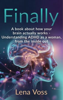 Finally. A book about how your brain actually works - Understanding ADHD as a woman, from the inside out - Finally. - The ADHD women's series, #1