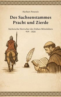 Des Sachsenstammes Pracht und Zierde - Sächsische Herrscher des frühen Mittelalters 919 - 1024