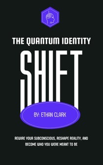 The Quantum Identity Shift: Rewire Your Subconscious, Reshape Reality and Become Who You Were Meant to Be