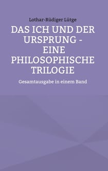 Das Ich und der Ursprung - Eine philosophische Trilogie - Gesamtausgabe in einem Band