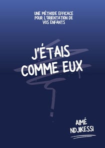J'étais comme eux - Une méthode efficace pour l'orientation de vos enfants
