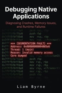 Debugging Native Applications: Diagnosing Crashes, Memory Issues, and Runtime Failures - Practical System-Level Software Development, #4