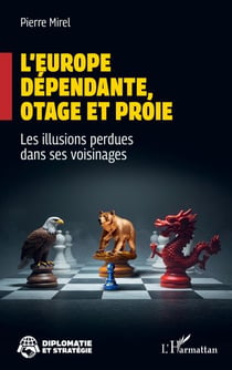 L’Europe dépendante, otage et proie - Les illusions perdues dans ses voisinages