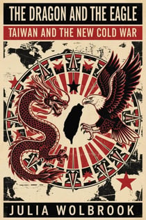 The Dragon and the Eagle Taiwan and the New Cold War