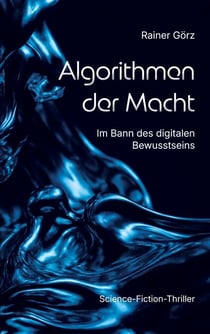 Algorithmen der Macht - Im Bann des digitalen Bewusstseins (Science-Fiction-Thriller)