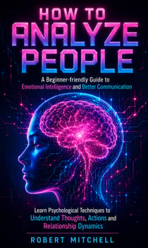 How to Analyze People:  A Beginner-friendly Guide to Emotional Intelligence and Better Communication - Learn Psychological Techniques to Understand Thoughts Actions and Relationship Dynamics